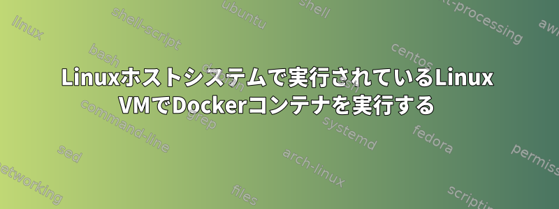 Linuxホストシステムで実行されているLinux VMでDockerコンテナを実行する