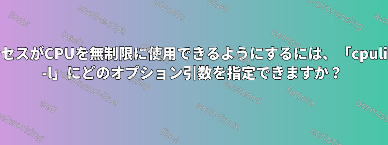 プロセスがCPUを無制限に使用できるようにするには、「cpulimit -l」にどのオプション引数を指定できますか？