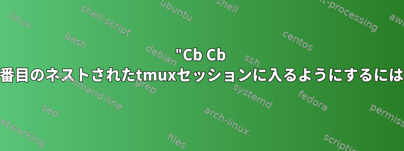 "Cb Cb Cb"を使用してtmuxが3番目のネストされたtmuxセッションに入るようにするにはどうすればよいですか？