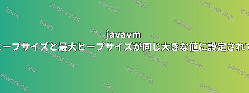 javavm 初期ヒープサイズと最大ヒープサイズが同じ大きな値に設定されている