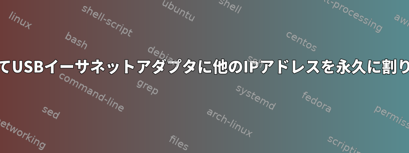 /etc/network/interfacesを介してUSBイーサネットアダプタに他のIPアドレスを永久に割り当てることはできません。なぜ？