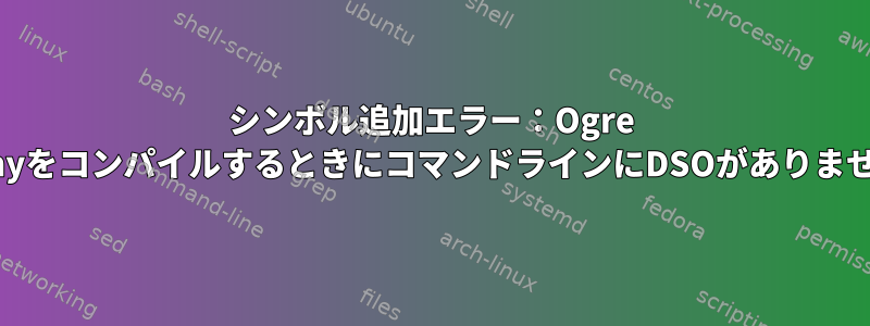 シンボル追加エラー：Ogre MeshyをコンパイルするときにコマンドラインにDSOがありません。