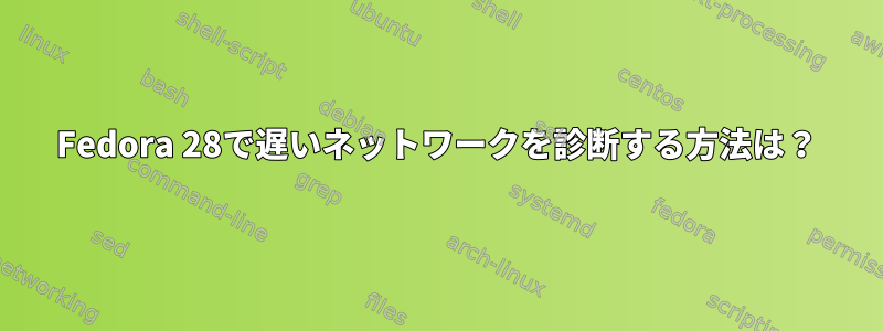 Fedora 28で遅いネットワークを診断する方法は？