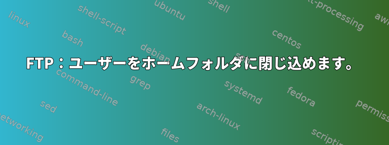 FTP：ユーザーをホームフォルダに閉じ込めます。