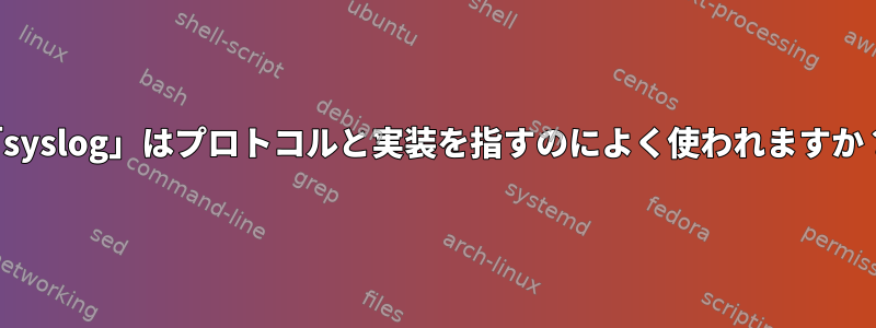 「syslog」はプロトコルと実装を指すのによく使われますか？