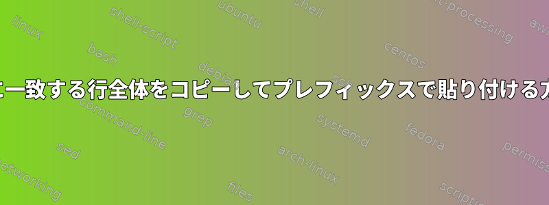 文字列に一致する行全体をコピーしてプレフィックスで貼り付ける方法は？