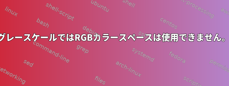 グレースケールではRGBカラースペースは使用できません。