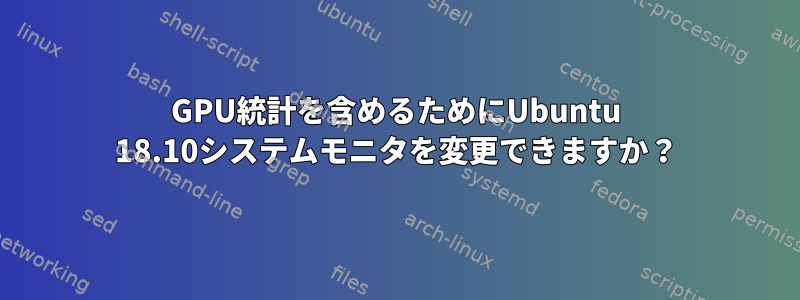 GPU統計を含めるためにUbuntu 18.10システムモニタを変更できますか？