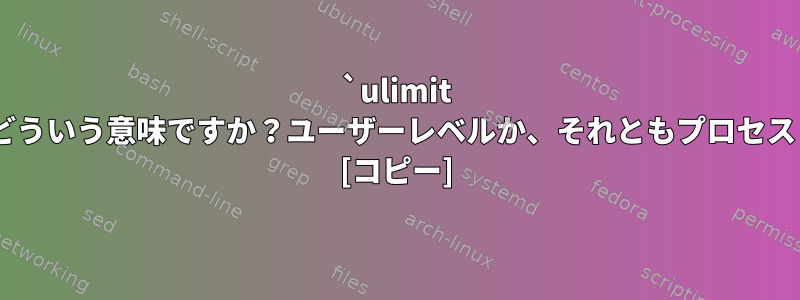 `ulimit -n`の値はどういう意味ですか？ユーザーレベルか、それともプロセスレベルか？ [コピー]