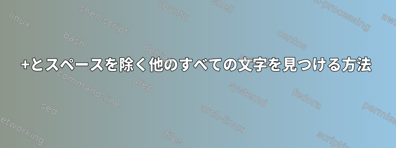 +とスペースを除く他のすべての文字を見つける方法