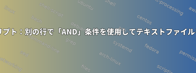 Bashスクリプト：別の行で「AND」条件を使用してテキストファイルを読み取る