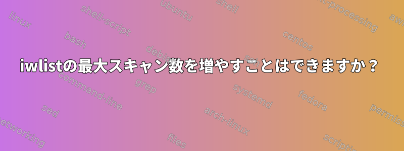 iwlistの最大スキャン数を増やすことはできますか？