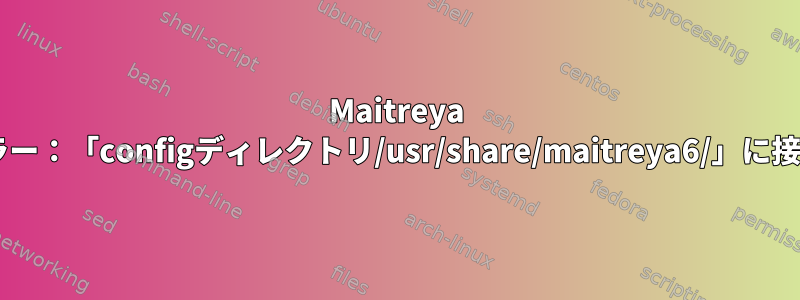 Maitreya 7エラー：「configディレクトリ/usr/share/maitreya6/」に接続中