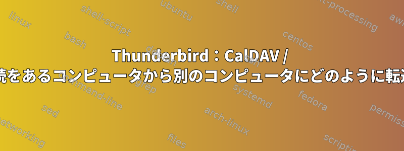 Thunderbird：CalDAV / CardDAV接続をあるコンピュータから別のコンピュータにどのように転送しますか？