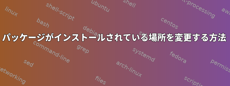 パッケージがインストールされている場所を変更する方法