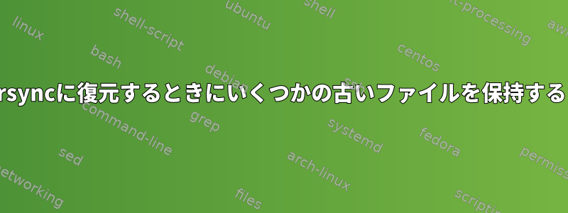 rsyncに復元するときにいくつかの古いファイルを保持する