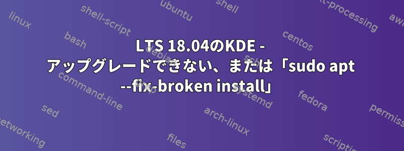 LTS 18.04のKDE - アップグレードできない、または「sudo apt --fix-broken install」