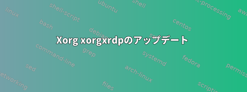 Xorg xorgxrdpのアップデート