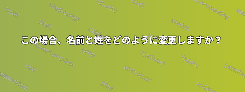 この場合、名前と姓をどのように変更しますか？