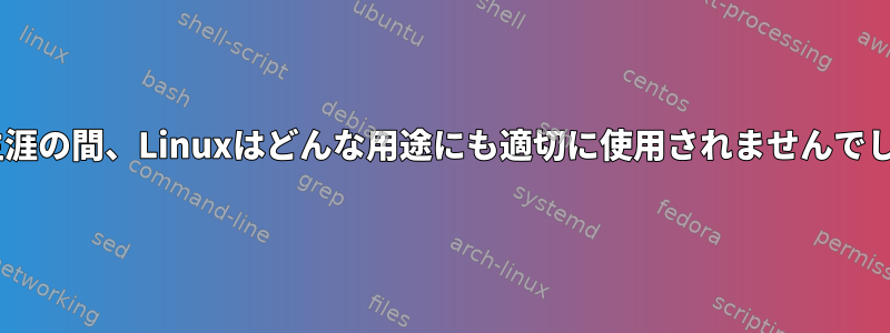 bin生涯の間、Linuxはどんな用途にも適切に使用されませんでした。