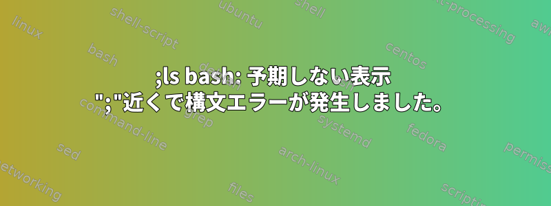 ;ls bash: 予期しない表示 ";"近くで構文エラーが発生しました。