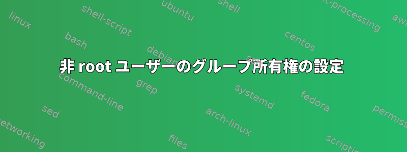 非 root ユーザーのグループ所有権の設定