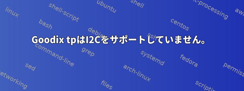 Goodix tpはI2Cをサポートしていません。