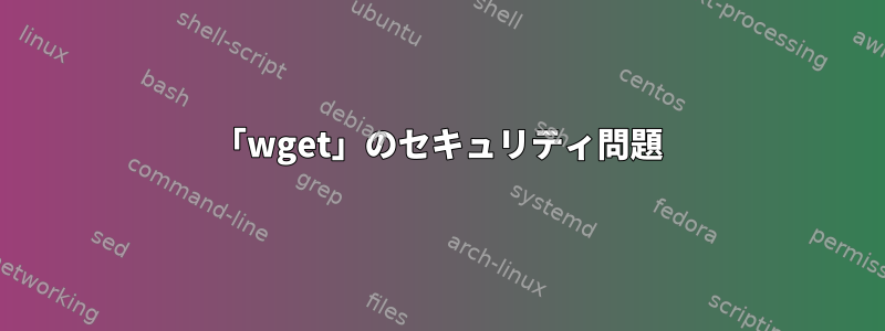 「wget」のセキュリティ問題