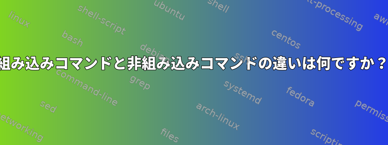 組み込みコマンドと非組み込みコマンドの違いは何ですか？