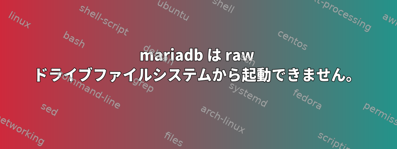 mariadb は raw ドライブファイルシステムから起動できません。