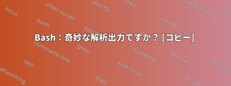 Bash：奇妙な解析出力ですか？ [コピー]