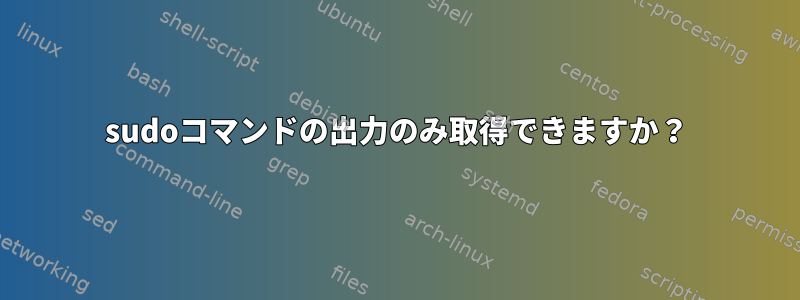 sudoコマンドの出力のみ取得できますか？