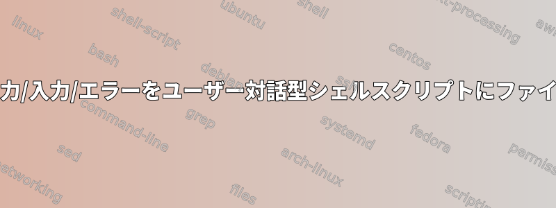 execコマンドがすべての出力/入力/エラーをユーザー対話型シェルスクリプトにファイルにリダイレクトする方法