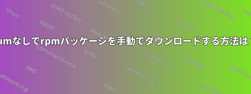 yumなしでrpmパッケージを手動でダウンロードする方法は？