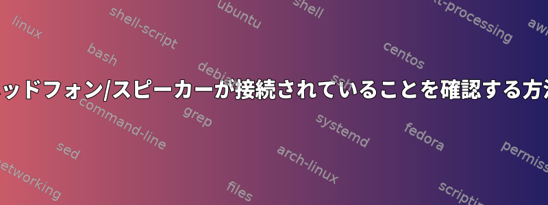 ヘッドフォン/スピーカーが接続されていることを確認する方法