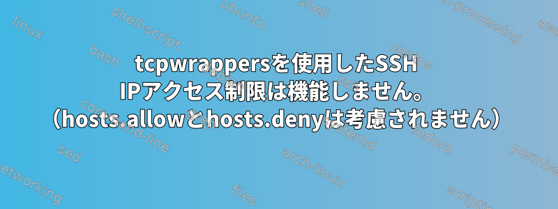 tcpwrappersを使用したSSH IPアクセス制限は機能しません。 （hosts.allowとhosts.denyは考慮されません）