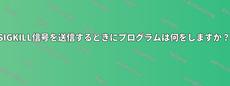 SIGKILL信号を送信するときにプログラムは何をしますか？