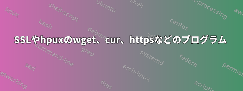 SSLやhpuxのwget、cur、httpsなどのプログラム