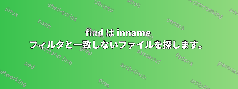 find は inname フィルタと一致しないファイルを探します。