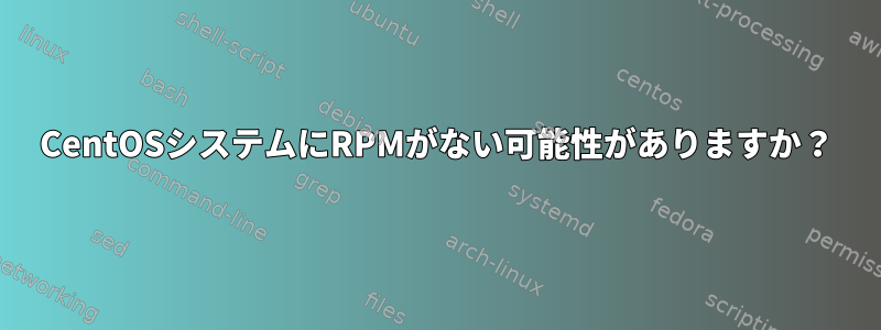 CentOSシステムにRPMがない可能性がありますか？