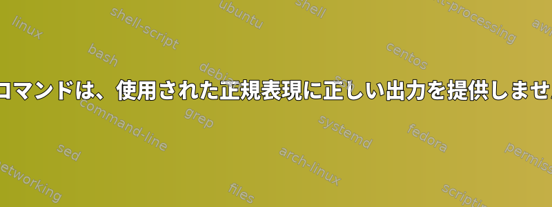 sedコマンドは、使用された正規表現に正しい出力を提供しません。