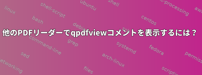 他のPDFリーダーでqpdfviewコメントを表示するには？