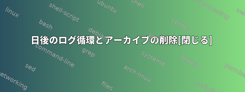 7日後のログ循環とアーカイブの削除[閉じる]