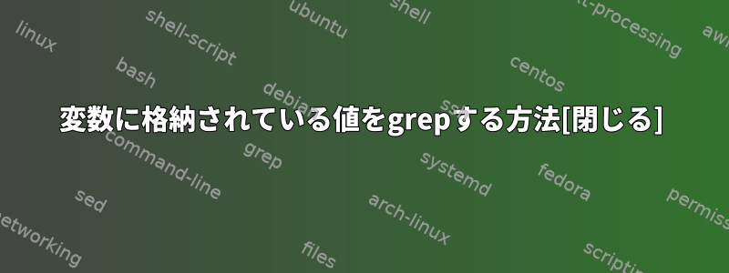 変数に格納されている値をgrepする方法[閉じる]