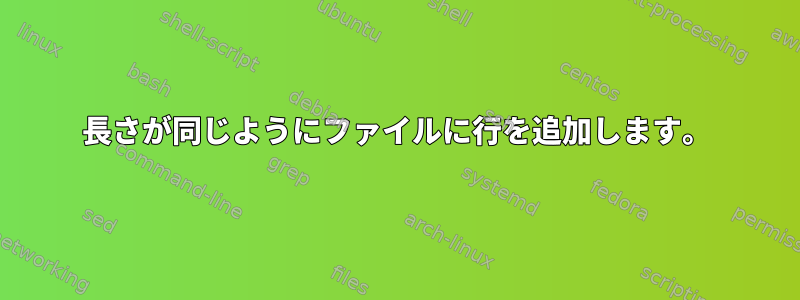 長さが同じようにファイルに行を追加します。