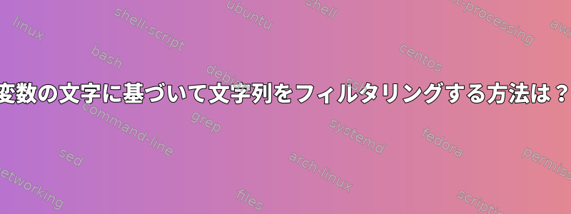 変数の文字に基づいて文字列をフィルタリングする方法は？