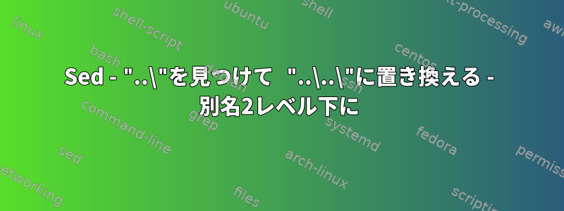 Sed - "..\"を見つけて "..\..\"に置き換える - 別名2レベル下に