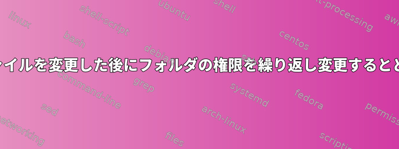 フォルダ内のファイルを変更した後にフォルダの権限を繰り返し変更するとどうなりますか？