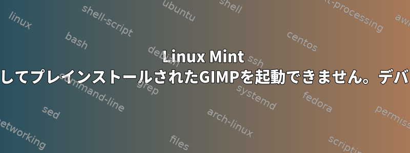 Linux Mint 19では、Flatpakを介してプレインストールされたGIMPを起動できません。デバッグ方法は何ですか？