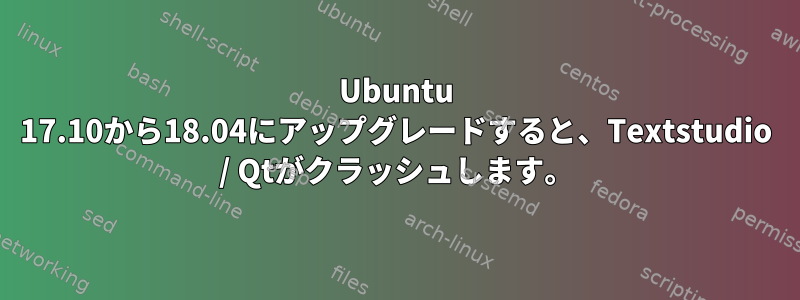 Ubuntu 17.10から18.04にアップグレードすると、Textstudio / Qtがクラッシュします。